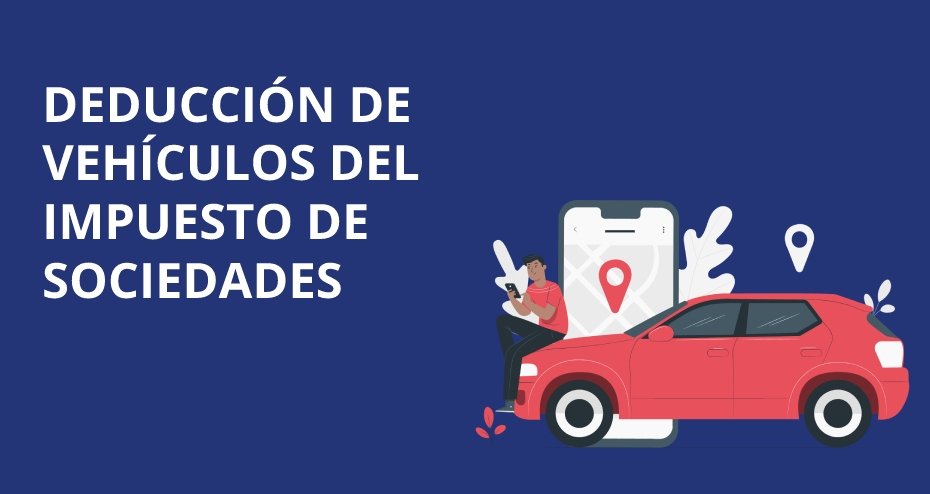 Deducción de vehículos en el Impuesto de Sociedades: requisitos y justificación del uso del vehículo.